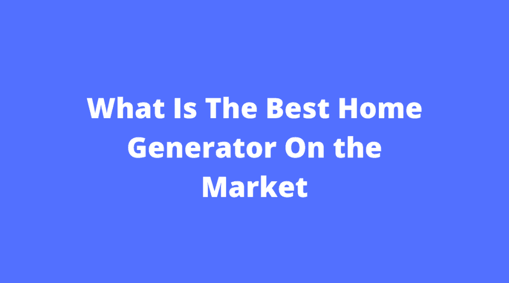 What Is The Best Home Generator On the Market